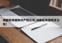 成都区块链知识产权公司[成都区块链技术公司]