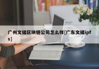 广州文储区块链公司怎么样[广东文储ipfs]