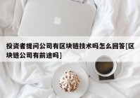 投资者提问公司有区块链技术吗怎么回答[区块链公司有前途吗]