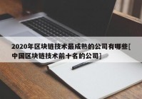 2020年区块链技术最成熟的公司有哪些[中国区块链技术前十名的公司]