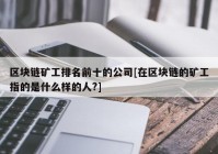 区块链矿工排名前十的公司[在区块链的矿工指的是什么样的人?]