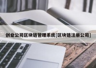 创业公司区块链管理系统[区块链注册公司]