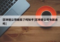 区块链公司破局了吗知乎[区块链公司有前途吗]