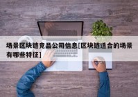 场景区块链竞品公司信息[区块链适合的场景有哪些特征]