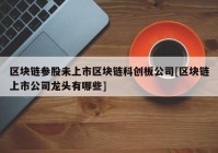 区块链参股未上市区块链科创板公司[区块链上市公司龙头有哪些]