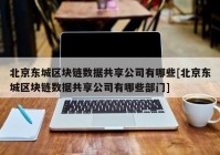 北京东城区块链数据共享公司有哪些[北京东城区块链数据共享公司有哪些部门]