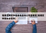 福建正规区块链来电咨询公司是哪家[福建区块链协会官网]