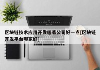 区块链技术应用开发哪家公司好一点[区块链开发平台哪家好]