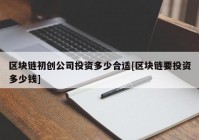 区块链初创公司投资多少合适[区块链要投资多少钱]