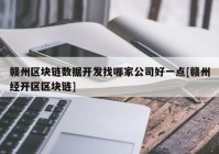 赣州区块链数据开发找哪家公司好一点[赣州经开区区块链]