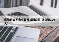 区块链会不会有百万级别公司[区块链100人]