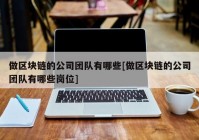 做区块链的公司团队有哪些[做区块链的公司团队有哪些岗位]