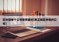 区块链哪个公司做得最好[真正做区块链的公司]