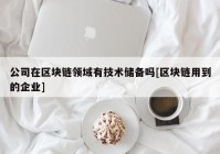 公司在区块链领域有技术储备吗[区块链用到的企业]