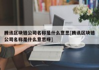 腾讯区块链公司名称是什么意思[腾讯区块链公司名称是什么意思呀]