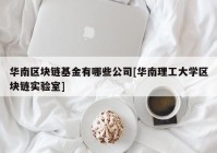 华南区块链基金有哪些公司[华南理工大学区块链实验室]