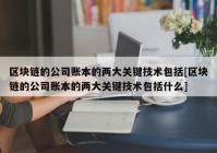 区块链的公司账本的两大关键技术包括[区块链的公司账本的两大关键技术包括什么]