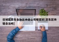 任城区京东金融区块链公司哪家好[京东区块链合法吗]