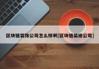 区块链装饰公司怎么样啊[区块链装修公司]