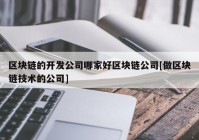 区块链的开发公司哪家好区块链公司[做区块链技术的公司]