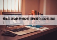 爱尔兰区块链初创公司招聘[爱尔兰公司总部]