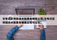 分布式区块链技术股票有哪些公司[分布式区块链技术股票有哪些公司可以买]