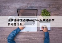 区块链科技公司longfin[区块链科技公司是什么]