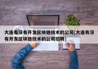 大连有没有开发区块链技术的公司[大连有没有开发区块链技术的公司招聘]