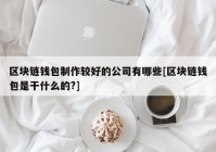 区块链钱包制作较好的公司有哪些[区块链钱包是干什么的?]