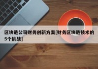 区块链公司财务创新方案[财务区块链技术的5个挑战]