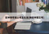 区块链搭建公司怎么选[做区块链公司]