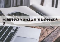 全球最牛的区块链技术公司[排名前十的区块链]