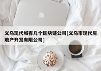 义乌现代城有几个区块链公司[义乌市现代房地产开发有限公司]