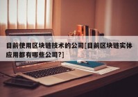 目前使用区块链技术的公司[目前区块链实体应用都有哪些公司?]