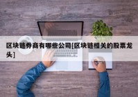 区块链券商有哪些公司[区块链相关的股票龙头]