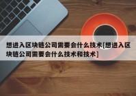 想进入区块链公司需要会什么技术[想进入区块链公司需要会什么技术和技术]