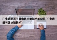 广电运通算不算做区块链技术的公司[广电运通与区块链技术]